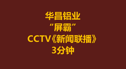 【華昌力量】華昌鋁業-偉昌鋁材為何霸占CCTV《新聞聯播》3分鐘？！