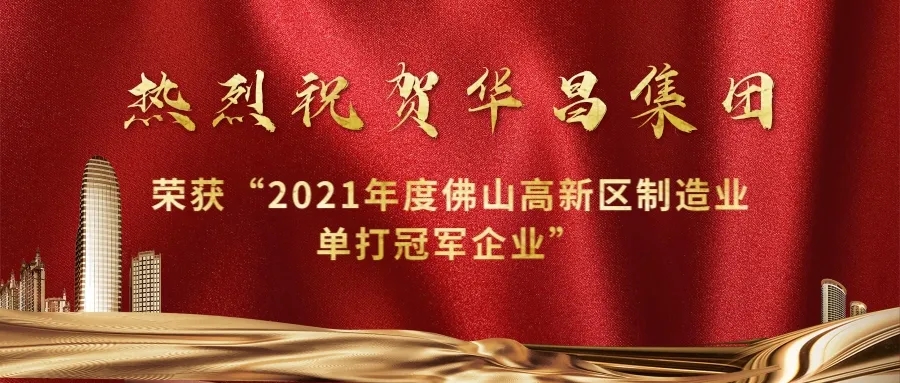 實力攀升！華昌集團榮獲“2021年度佛山高新區制造業單打冠軍企業”