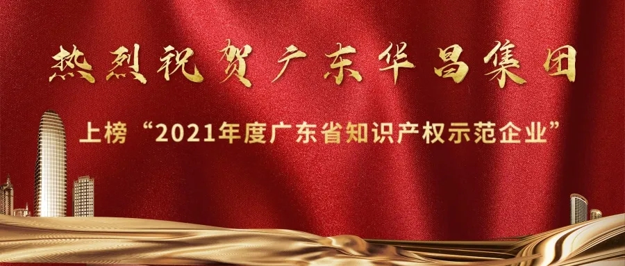 首獲殊榮！華昌上榜“2021年度廣東省知識產權示范企業”