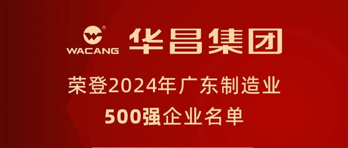 華昌集團蟬聯2024年廣東制造業500強，排名躍升至第91位！